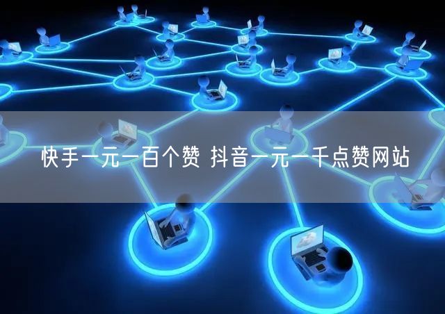 快手一元一百个赞 抖音一元一千点赞网站
