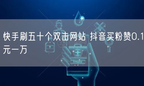 快手刷五十个双击网站 抖音买粉赞0.1元一万