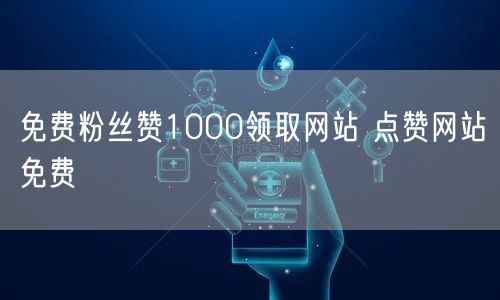 免费粉丝赞1000领取网站 点赞网站免费
