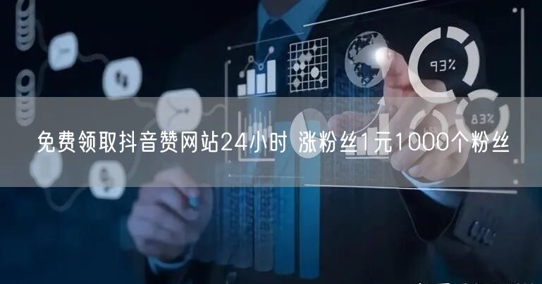 免费领取抖音赞网站24小时 涨粉丝1元1000个粉丝