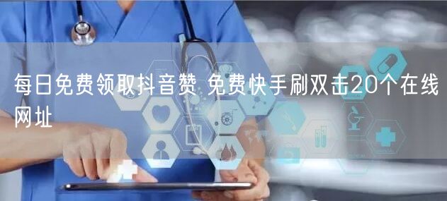 每日免费领取抖音赞 免费快手刷双击20个在线网址