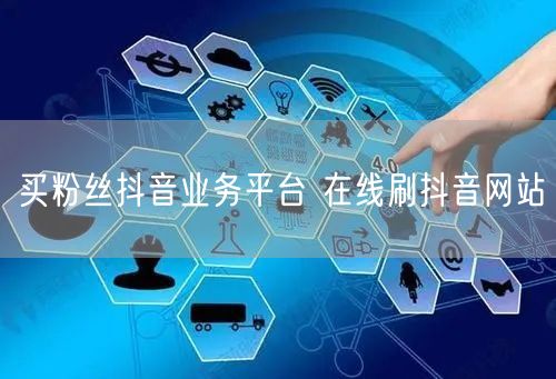 买粉丝抖音业务平台 在线刷抖音网站