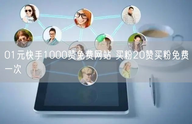 01元快手1000赞免费网站 买粉20赞买粉免费一次