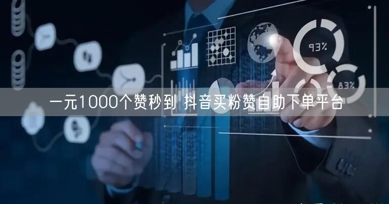一元1000个赞秒到 抖音买粉赞自助下单平台