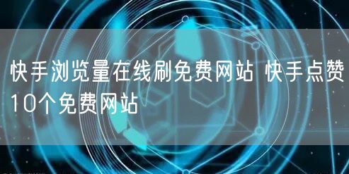 快手浏览量在线刷免费网站 快手点赞10个免费网站