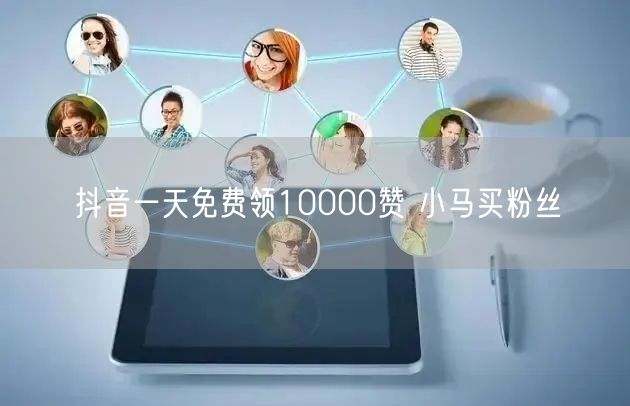 抖音一天免费领10000赞 小马买粉丝
