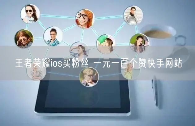 王者荣耀ios买粉丝 一元一百个赞快手网站