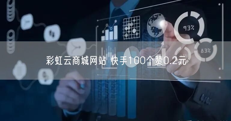 彩虹云商城网站 快手100个赞0.2元