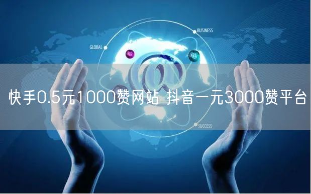 快手0.5元1000赞网站 抖音一元3000赞平台