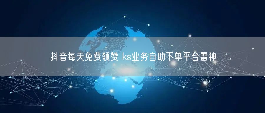 抖音每天免费领赞 ks业务自助下单平台雷神