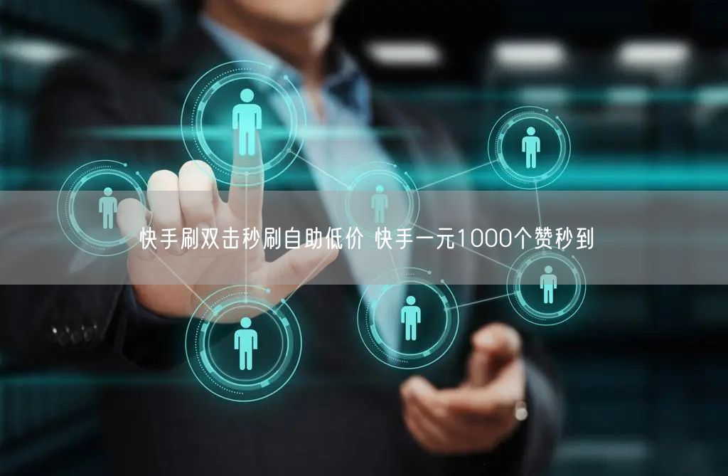 快手刷双击秒刷自助低价 快手一元1000个赞秒到