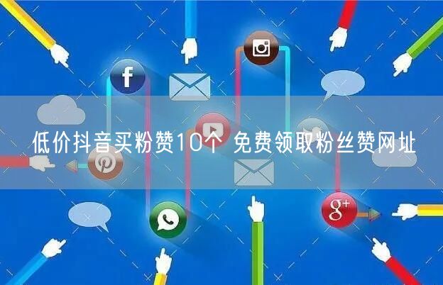 低价抖音买粉赞10个 免费领取粉丝赞网址