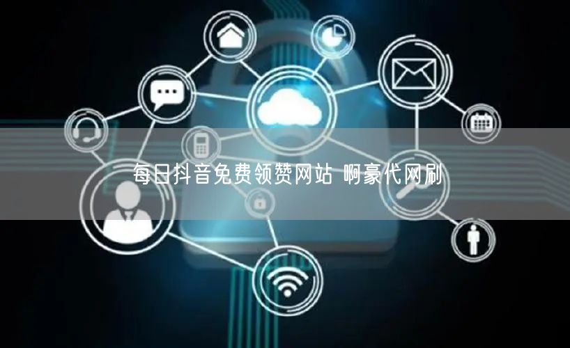 每日抖音免费领赞网站 啊豪代网刷