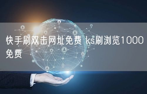 快手刷双击网址免费 ks刷浏览1000免费