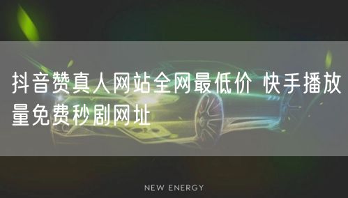 抖音赞真人网站全网最低价 快手播放量免费秒剧网址