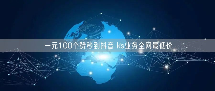 一元100个赞秒到抖音 ks业务全网最低价