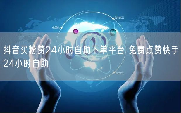 抖音买粉赞24小时自助下单平台 免费点赞快手24小时自助