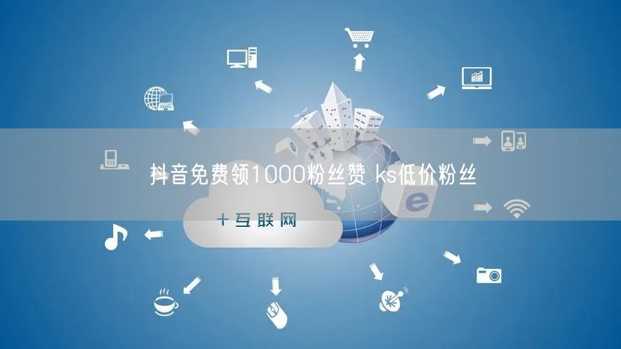 抖音免费领1000粉丝赞 ks低价粉丝