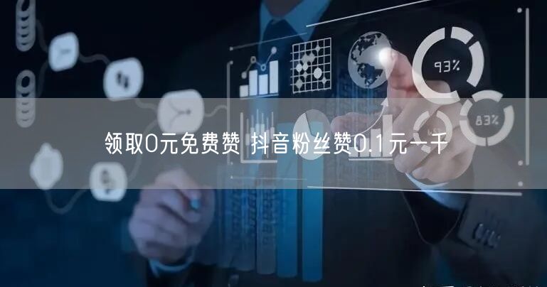 领取0元免费赞 抖音粉丝赞0.1元一千