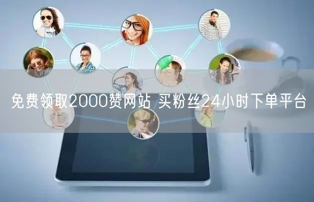 免费领取2000赞网站 买粉丝24小时下单平台