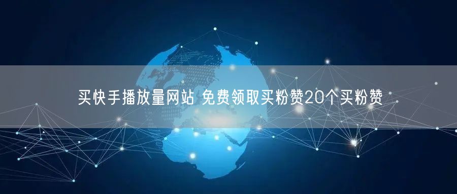 买快手播放量网站 免费领取买粉赞20个买粉赞