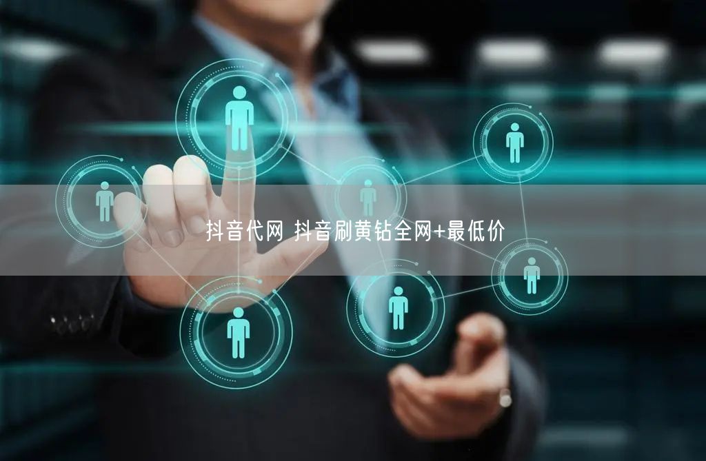 抖音代网 抖音刷黄钻全网+最低价