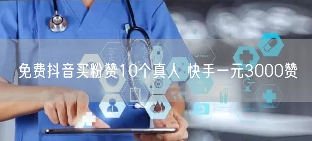 免费抖音买粉赞10个真人 快手一元3000赞