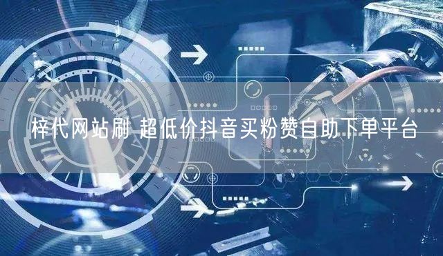 梓代网站刷 超低价抖音买粉赞自助下单平台