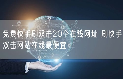 免费快手刷双击20个在线网址 刷快手双击网站在线最便宜